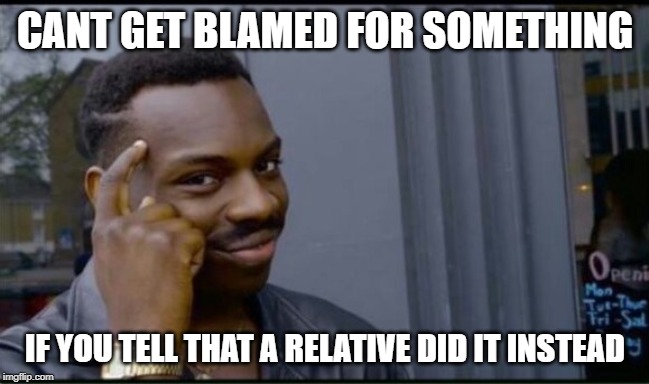 Thinking Black Man | CANT GET BLAMED FOR SOMETHING; IF YOU TELL THAT A RELATIVE DID IT INSTEAD | image tagged in thinking black man | made w/ Imgflip meme maker