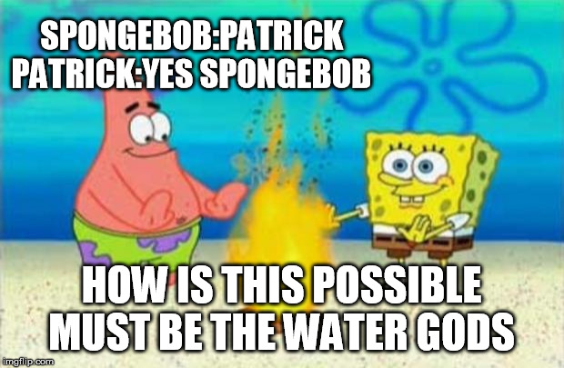 think again boys | SPONGEBOB:PATRICK PATRICK:YES SPONGEBOB; HOW IS THIS POSSIBLE MUST BE THE WATER GODS | image tagged in think again boys | made w/ Imgflip meme maker