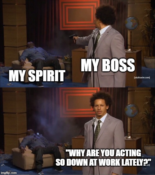 Who Killed Hannibal | MY BOSS; MY SPIRIT; "WHY ARE YOU ACTING SO DOWN AT WORK LATELY?" | image tagged in memes,who killed hannibal | made w/ Imgflip meme maker