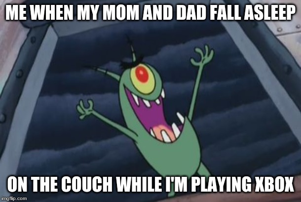 Plankton evil laugh | ME WHEN MY MOM AND DAD FALL ASLEEP; ON THE COUCH WHILE I'M PLAYING XBOX | image tagged in plankton evil laugh | made w/ Imgflip meme maker