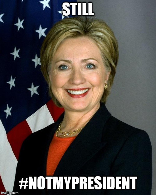 Hillary Clinton | STILL; #NOTMYPRESIDENT | image tagged in memes,hillary clinton | made w/ Imgflip meme maker