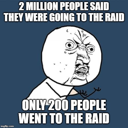 Y U No Meme | 2 MILLION PEOPLE SAID THEY WERE GOING TO THE RAID; ONLY 200 PEOPLE WENT TO THE RAID | image tagged in memes,y u no | made w/ Imgflip meme maker