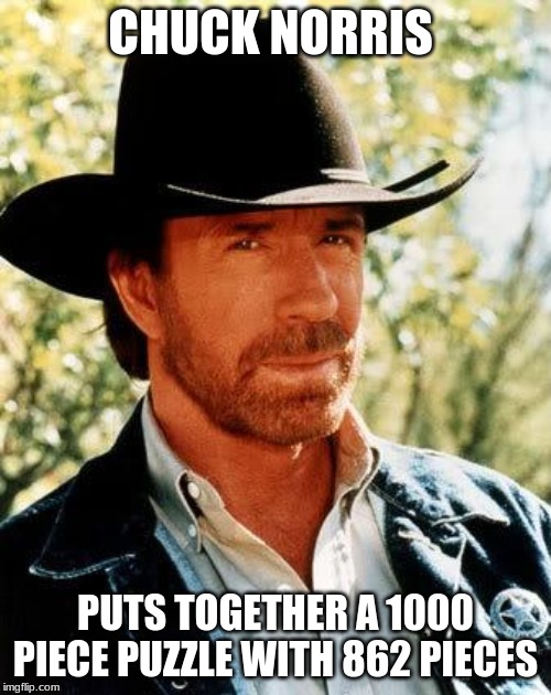 . | CHUCK NORRIS; PUTS TOGETHER A 1000 PIECE PUZZLE WITH 862 PIECES | image tagged in memes,chuck norris | made w/ Imgflip meme maker