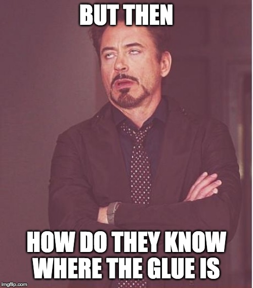 BUT THEN HOW DO THEY KNOW WHERE THE GLUE IS | image tagged in memes,face you make robert downey jr | made w/ Imgflip meme maker