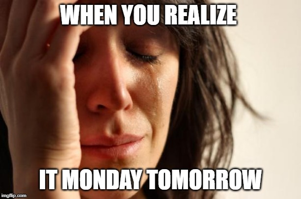 First World Problems | WHEN YOU REALIZE; IT MONDAY TOMORROW | image tagged in memes,first world problems | made w/ Imgflip meme maker