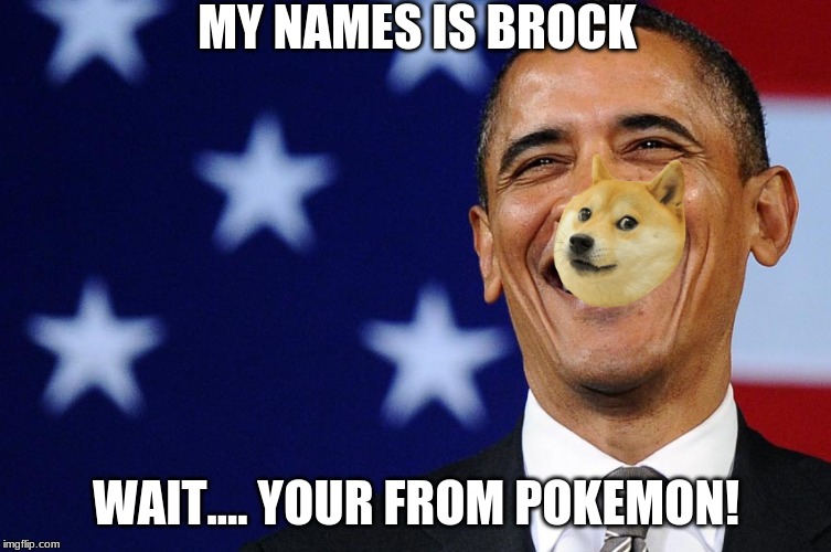 oboma | MY NAMES IS BROCK; WAIT.... YOUR FROM POKEMON! | image tagged in oboma | made w/ Imgflip meme maker