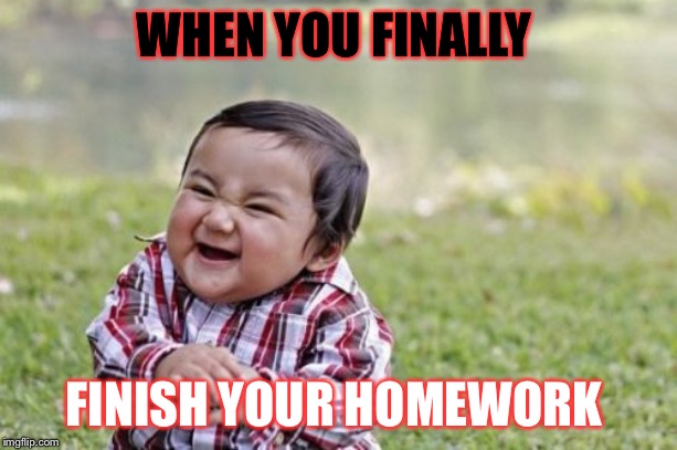 Evil Toddler | WHEN YOU FINALLY; FINISH YOUR HOMEWORK | image tagged in memes,evil toddler | made w/ Imgflip meme maker