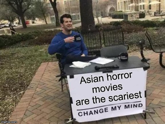 Change My Mind Meme | Asian horror movies are the scariest | image tagged in memes,change my mind | made w/ Imgflip meme maker