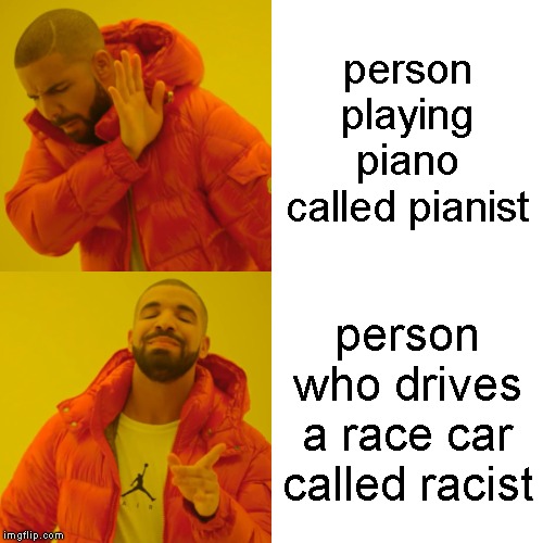 Drake Hotline Bling Meme | person playing piano called pianist; person who drives a race car called racist | image tagged in memes,drake hotline bling | made w/ Imgflip meme maker