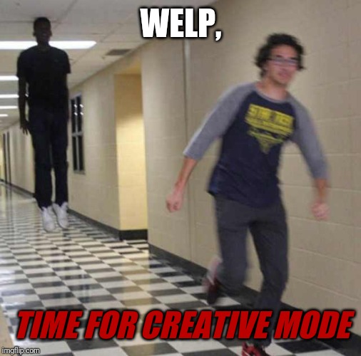 floating boy chasing running boy | WELP, TIME FOR CREATIVE MODE | image tagged in floating boy chasing running boy | made w/ Imgflip meme maker