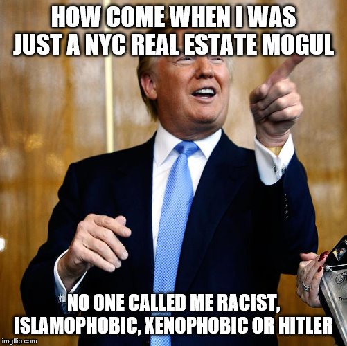 Donal Trump Birthday | HOW COME WHEN I WAS JUST A NYC REAL ESTATE MOGUL; NO ONE CALLED ME RACIST, ISLAMOPHOBIC, XENOPHOBIC OR HITLER | image tagged in donal trump birthday | made w/ Imgflip meme maker