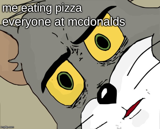 Unsettled Tom | me eating pizza; everyone at mcdonalds | image tagged in memes,unsettled tom | made w/ Imgflip meme maker