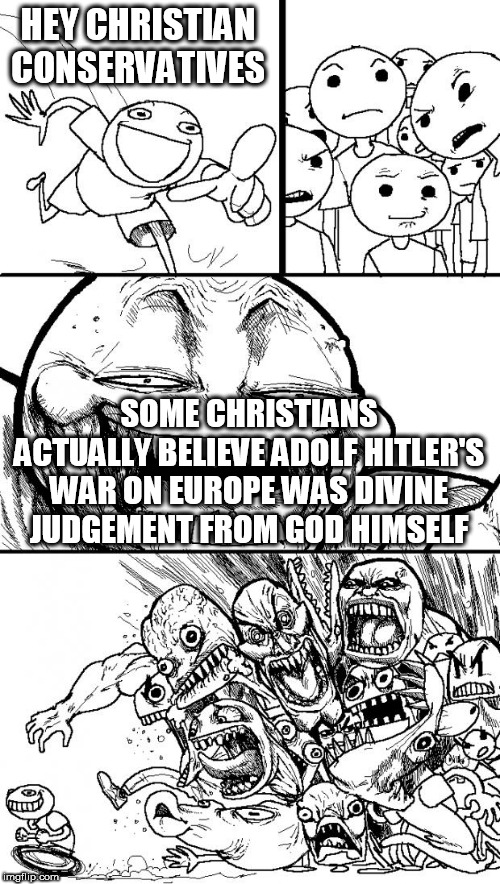 Hey Internet Meme | HEY CHRISTIAN CONSERVATIVES; SOME CHRISTIANS ACTUALLY BELIEVE ADOLF HITLER'S WAR ON EUROPE WAS DIVINE JUDGEMENT FROM GOD HIMSELF | image tagged in memes,hey internet,christians,nazi germany,world war 2,adolf hitler | made w/ Imgflip meme maker