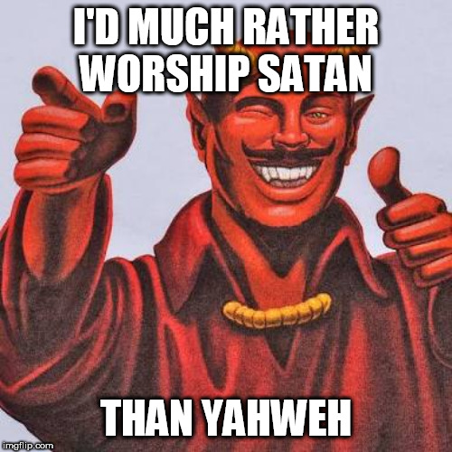 Buddy satan  | I'D MUCH RATHER WORSHIP SATAN; THAN YAHWEH | image tagged in satan,devil,lucifer,yahweh,jehovah,allah | made w/ Imgflip meme maker