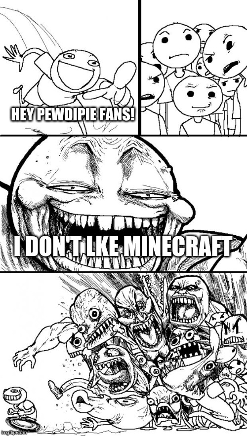 Hey Internet | HEY PEWDIPIE FANS! I DON'T LKE MINECRAFT | image tagged in memes,hey internet | made w/ Imgflip meme maker