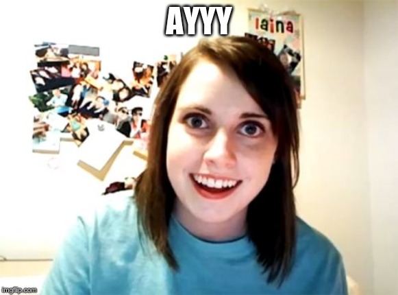Overly Attached Girlfriend | AYYY | image tagged in memes,overly attached girlfriend | made w/ Imgflip meme maker