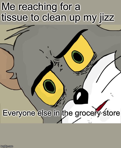 Unsettled Tom Meme | Me reaching for a tissue to clean up my jizz; Everyone else in the grocery store | image tagged in memes,unsettled tom | made w/ Imgflip meme maker