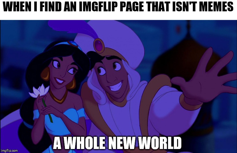 WHEN I FIND AN IMGFLIP PAGE THAT ISN'T MEMES; A WHOLE NEW WORLD | image tagged in memes,aladdin,imgflip | made w/ Imgflip meme maker