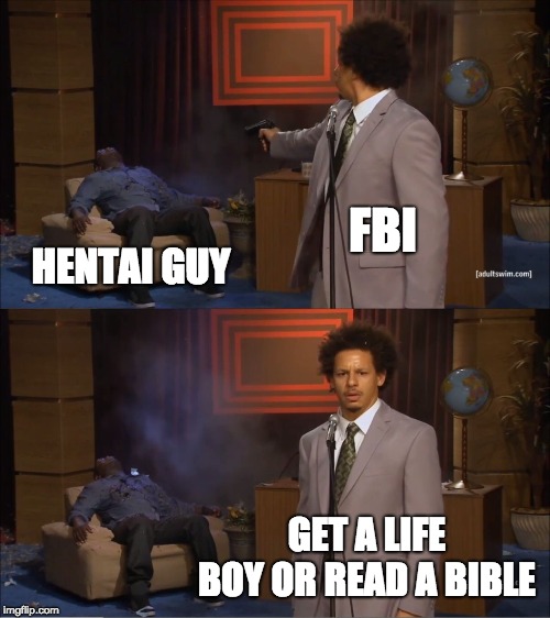 Who Killed Hannibal Meme | FBI; HENTAI GUY; GET A LIFE BOY OR READ A BIBLE | image tagged in memes,who killed hannibal | made w/ Imgflip meme maker