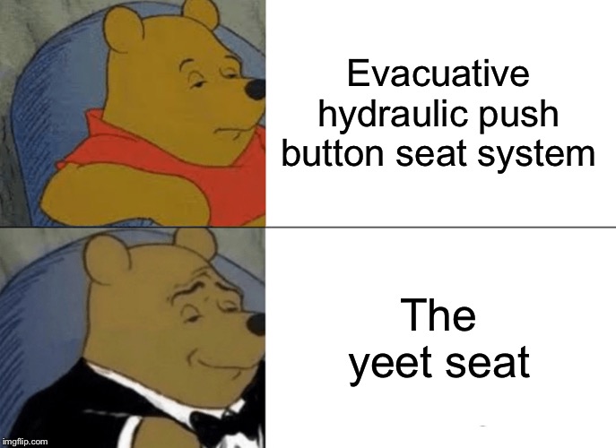 Tuxedo Winnie The Pooh Meme | Evacuative hydraulic push button seat system; The yeet seat | image tagged in memes,tuxedo winnie the pooh | made w/ Imgflip meme maker