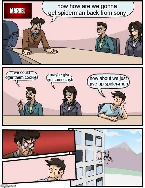 Boardroom Meeting Suggestion | now how are we gonna get spiderman back from sony; we could offer them cookies; maybe give em some cash; how about we just give up spider-man | image tagged in memes,boardroom meeting suggestion | made w/ Imgflip meme maker