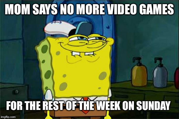 Don't You Squidward | MOM SAYS NO MORE VIDEO GAMES; FOR THE REST OF THE WEEK ON SUNDAY | image tagged in memes,dont you squidward | made w/ Imgflip meme maker