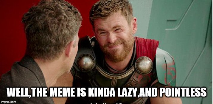 Thor is he though | WELL,THE MEME IS KINDA LAZY,AND POINTLESS | image tagged in thor is he though | made w/ Imgflip meme maker