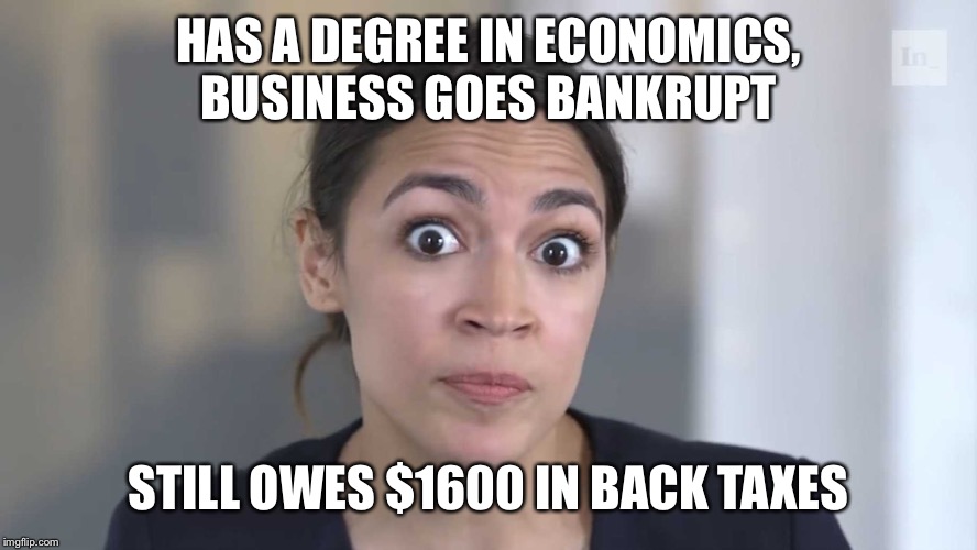 AOC Stumped | HAS A DEGREE IN ECONOMICS, BUSINESS GOES BANKRUPT; STILL OWES $1600 IN BACK TAXES | image tagged in aoc stumped | made w/ Imgflip meme maker