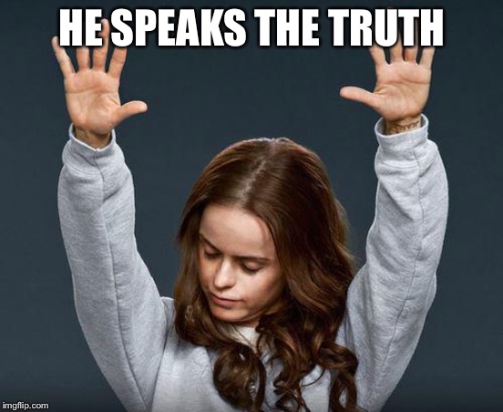 Praise the lord | HE SPEAKS THE TRUTH | image tagged in praise the lord | made w/ Imgflip meme maker
