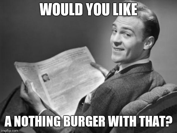 50's newspaper | WOULD YOU LIKE A NOTHING BURGER WITH THAT? | image tagged in 50's newspaper | made w/ Imgflip meme maker