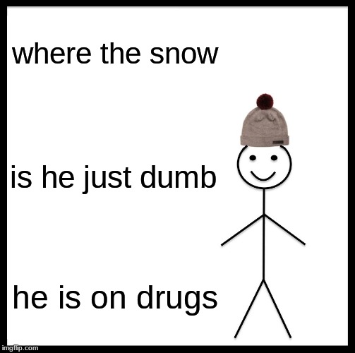 Be Like Bill Meme | where the snow; is he just dumb; he is on drugs | image tagged in memes,be like bill | made w/ Imgflip meme maker