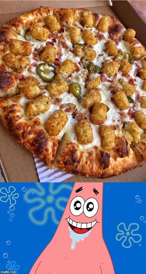 TATER TOTS AND JALAPENOS | image tagged in patrick drooling spongebob,pizza,food | made w/ Imgflip meme maker