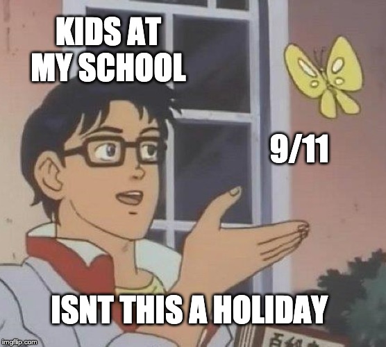 Is This A Pigeon | KIDS AT MY SCHOOL; 9/11; ISNT THIS A HOLIDAY | image tagged in memes,is this a pigeon | made w/ Imgflip meme maker