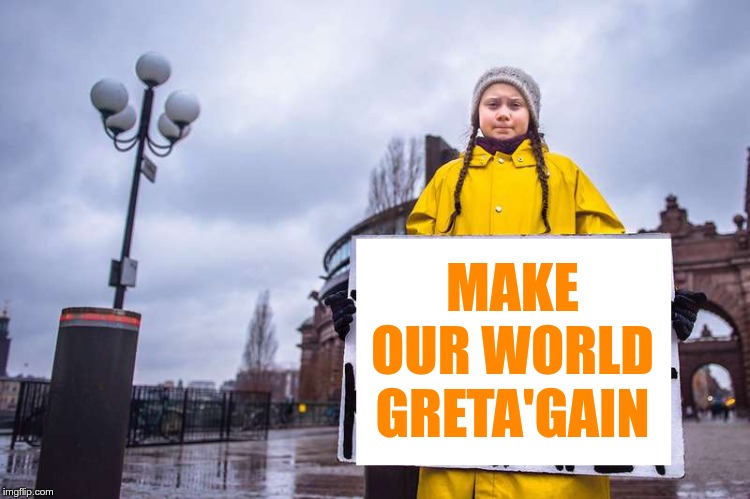 Greta Thunberg | MAKE OUR WORLD GRETA'GAIN | image tagged in greta thunberg | made w/ Imgflip meme maker