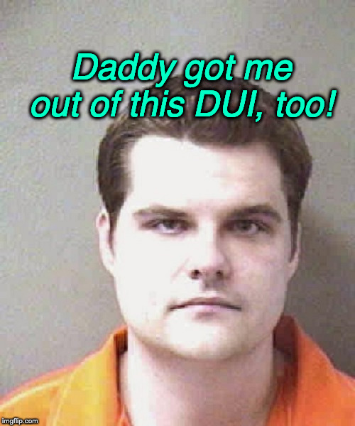 matt gaetz  | Daddy got me out of this DUI, too! | image tagged in matt gaetz | made w/ Imgflip meme maker