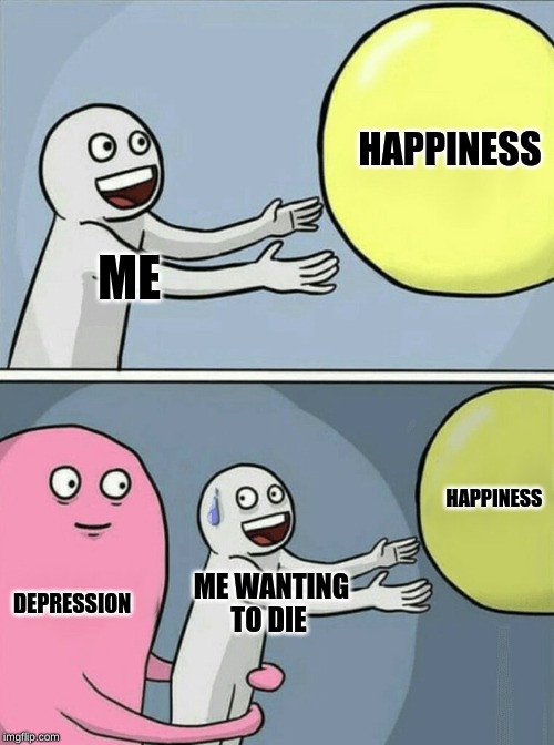 Running Away Balloon | HAPPINESS; ME; HAPPINESS; DEPRESSION; ME WANTING TO DIE | image tagged in memes,running away balloon | made w/ Imgflip meme maker
