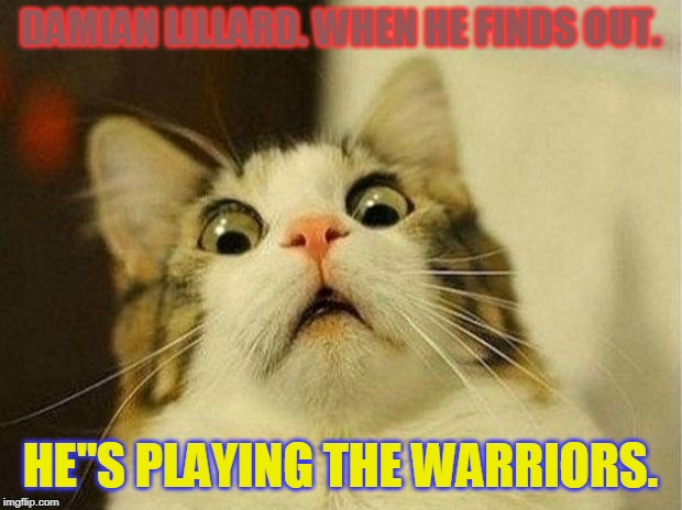Scared Cat Meme | DAMIAN LILLARD. WHEN HE FINDS OUT. HE"S PLAYING THE WARRIORS. | image tagged in memes,scared cat | made w/ Imgflip meme maker