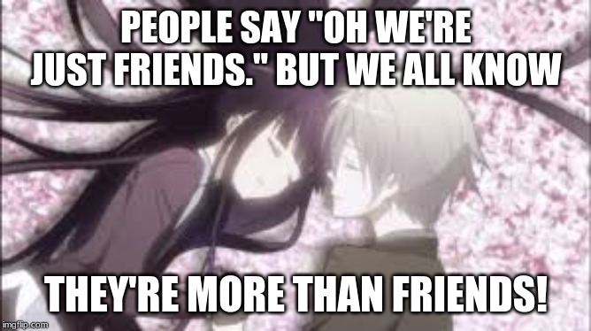 Were Just Friends... | PEOPLE SAY "OH WE'RE JUST FRIENDS." BUT WE ALL KNOW; THEY'RE MORE THAN FRIENDS! | image tagged in were just friends | made w/ Imgflip meme maker