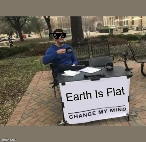 Change My Mind | Earth Is Flat | image tagged in memes,change my mind | made w/ Imgflip meme maker