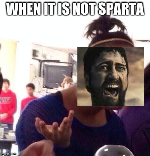 Black Girl Wat | WHEN IT IS NOT SPARTA | image tagged in memes,black girl wat | made w/ Imgflip meme maker