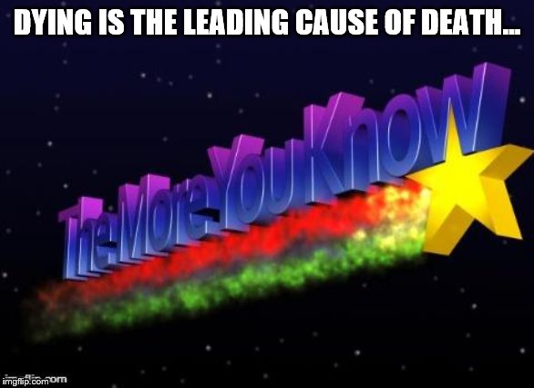 the more you know | DYING IS THE LEADING CAUSE OF DEATH... | image tagged in the more you know | made w/ Imgflip meme maker