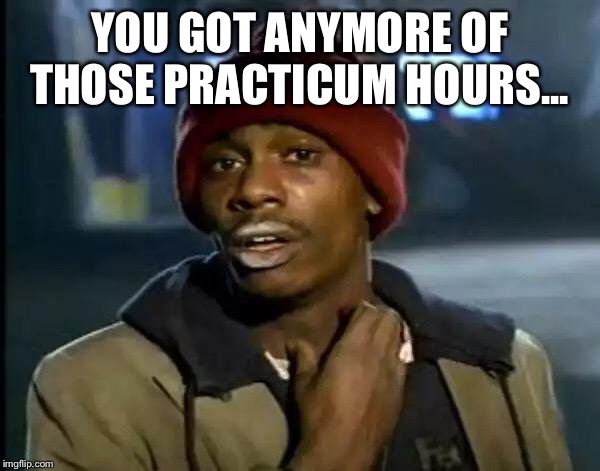 Y'all Got Any More Of That Meme | YOU GOT ANYMORE OF THOSE PRACTICUM HOURS... | image tagged in memes,y'all got any more of that | made w/ Imgflip meme maker