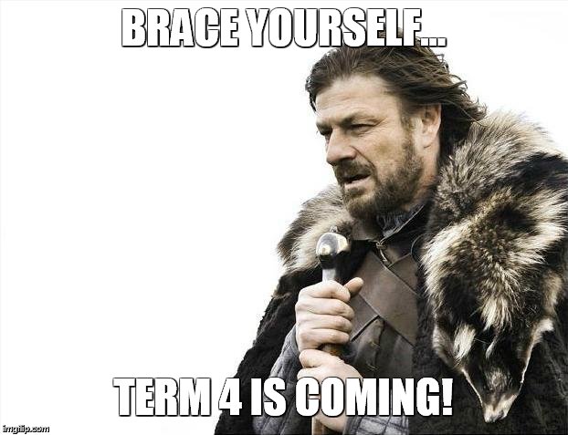 Brace Yourselves X is Coming | BRACE YOURSELF... TERM 4 IS COMING! | image tagged in memes,brace yourselves x is coming | made w/ Imgflip meme maker
