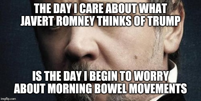 Jerkoff Javert Meme | THE DAY I CARE ABOUT WHAT JAVERT ROMNEY THINKS OF TRUMP; IS THE DAY I BEGIN TO WORRY ABOUT MORNING BOWEL MOVEMENTS | image tagged in memes,jerkoff javert | made w/ Imgflip meme maker