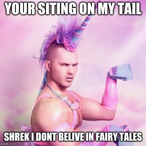 Unicorn MAN Meme | YOUR SITING ON MY TAIL; SHREK I DONT BELIVE IN FAIRY TALES | image tagged in memes,unicorn man | made w/ Imgflip meme maker