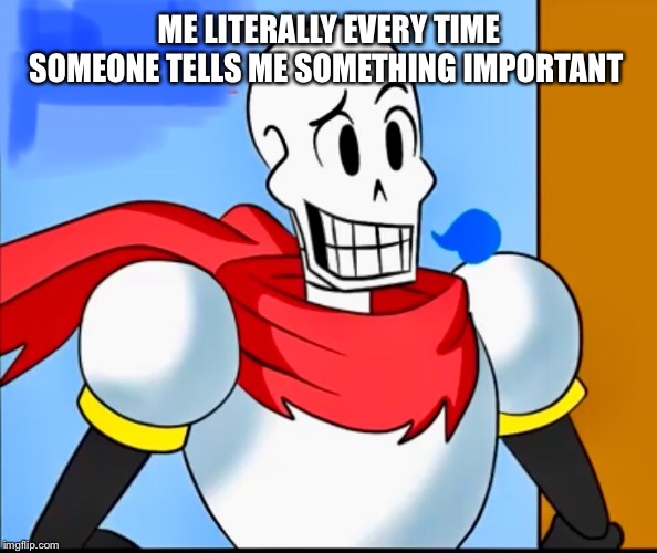 Guess I’ll tell the joke later... | ME LITERALLY EVERY TIME SOMEONE TELLS ME SOMETHING IMPORTANT | image tagged in papyrus,well then | made w/ Imgflip meme maker