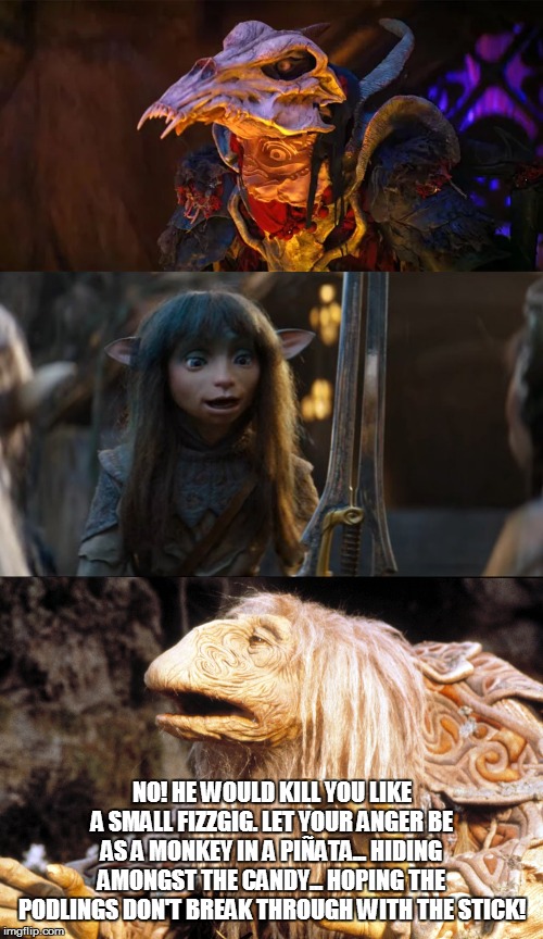 Mystic Tang | NO! HE WOULD KILL YOU LIKE A SMALL FIZZGIG. LET YOUR ANGER BE AS A MONKEY IN A PIÑATA... HIDING AMONGST THE CANDY... HOPING THE PODLINGS DON'T BREAK THROUGH WITH THE STICK! | image tagged in dark crystal,kung pow | made w/ Imgflip meme maker