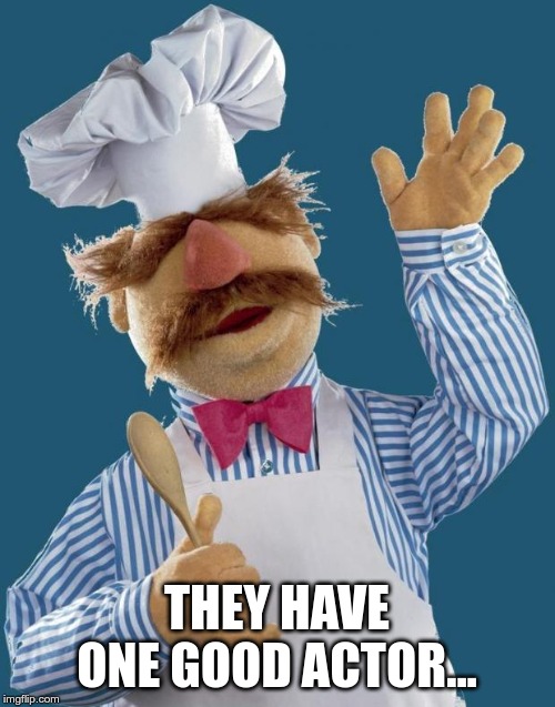 Swedish Chef | THEY HAVE ONE GOOD ACTOR... | image tagged in swedish chef | made w/ Imgflip meme maker