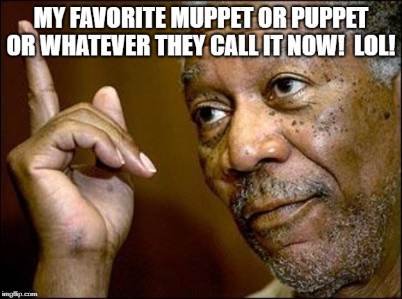 This Morgan Freeman | MY FAVORITE MUPPET OR PUPPET OR WHATEVER THEY CALL IT NOW!  LOL! | image tagged in this morgan freeman | made w/ Imgflip meme maker