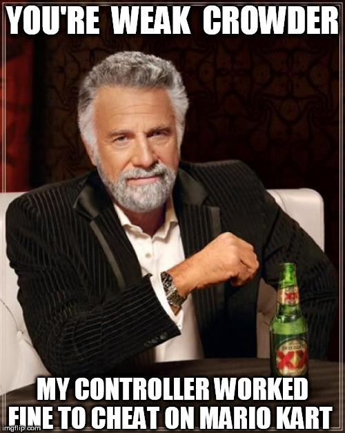 The Most Interesting Man In The World Meme | YOU'RE  WEAK  CROWDER MY CONTROLLER WORKED FINE TO CHEAT ON MARIO KART | image tagged in memes,the most interesting man in the world | made w/ Imgflip meme maker